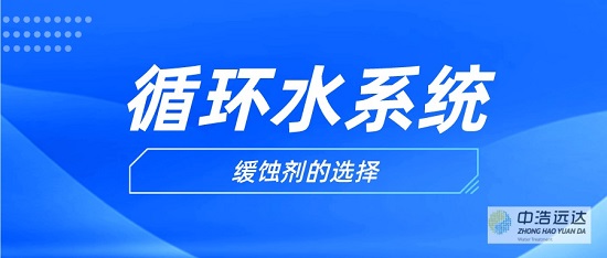 中浩遠達|工業(yè)水處理水質(zhì)緩蝕劑的選擇